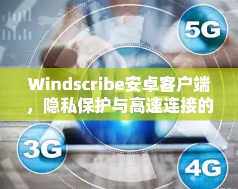 Windscribe安卓客户端，隐私保护与高速连接的双重保障