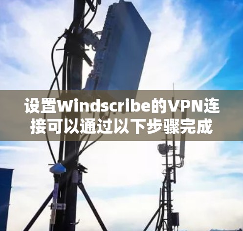 设置Windscribe的VPN连接可以通过以下步骤完成