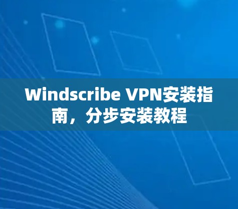 Windscribe VPN安装指南，分步安装教程