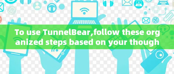 To use TunnelBear,follow these organized steps based on your thought process: