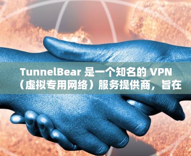 TunnelBear 是一个知名的 VPN（虚拟专用网络）服务提供商，旨在保护用户的隐私和安全，帮助用户访问受限的网站或内容。以下是对 TunnelBear 的详细分析和评估