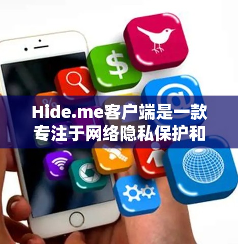 Hide.me客户端是一款专注于网络隐私保护和安全的应用程序，旨在帮助用户保护个人信息不被泄露或追踪。以下是关于Hide.me客户端的详细介绍和使用指南