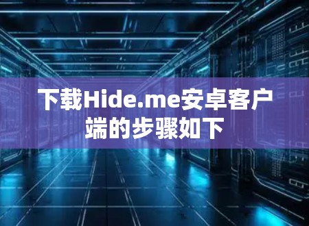 下载Hide.me安卓客户端的步骤如下