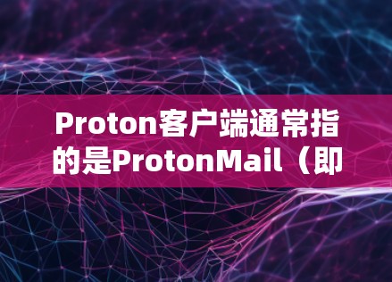 Proton客户端通常指的是ProtonMail（即ProtonVPN）提供的邮件客户端或VPN客户端。ProtonMail是一家提供匿名电子邮件和VPN服务的公司，他们的产品旨在保护用户隐私和安全
