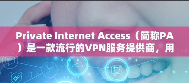 Private Internet Access（简称PA）是一款流行的VPN服务提供商，用户可以通过其客户端来连接VPN并保护隐私。以下是设置PA客户端的基本步骤