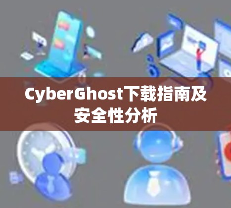 CyberGhost下载指南及安全性分析