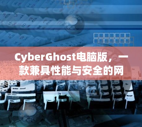 CyberGhost电脑版，一款兼具性能与安全的网络加密软件