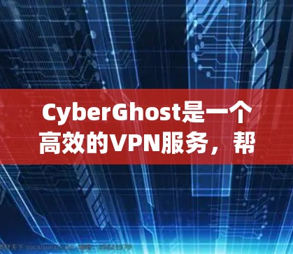 CyberGhost是一个高效的VPN服务，帮助用户保护网络安全和隐私。以下是使用CyberGhost的分步指南