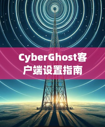 CyberGhost客户端设置指南