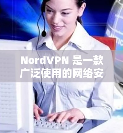 NordVPN 是一款广泛使用的网络安全软件，主要功能是为用户提供安全的互联网连接，保护隐私和数据安全。以下是关于 NordVPN 电脑版的一些详细信息和使用指南