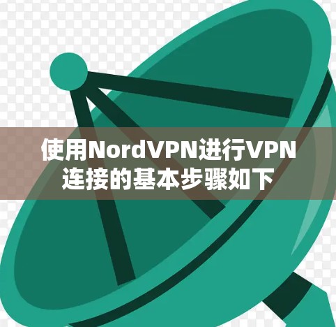 使用NordVPN进行VPN连接的基本步骤如下 使用NordVPN进行VPN连接的基本步骤如下