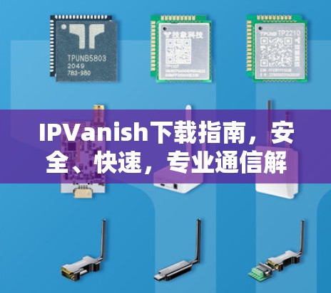 IPVanish下载指南，安全、快速，专业通信解决方案