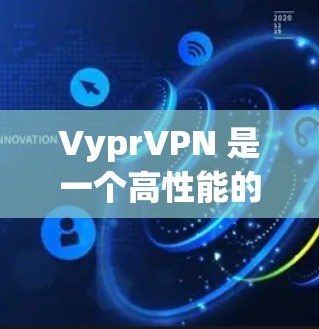 VyprVPN 是一个高性能的 VPN 服务提供商，适合需要匿名上网、保护隐私和安全的用户。以下是关于 VyprVPN 的详细介绍