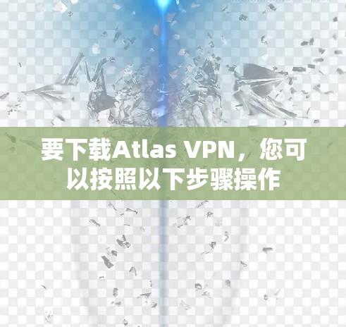 要下载Atlas VPN，您可以按照以下步骤操作