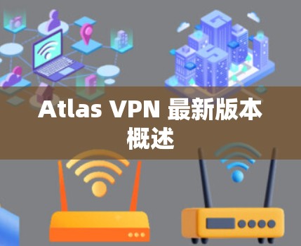 Atlas VPN 最新版本概述