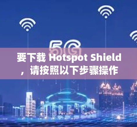 要下载 Hotspot Shield，请按照以下步骤操作