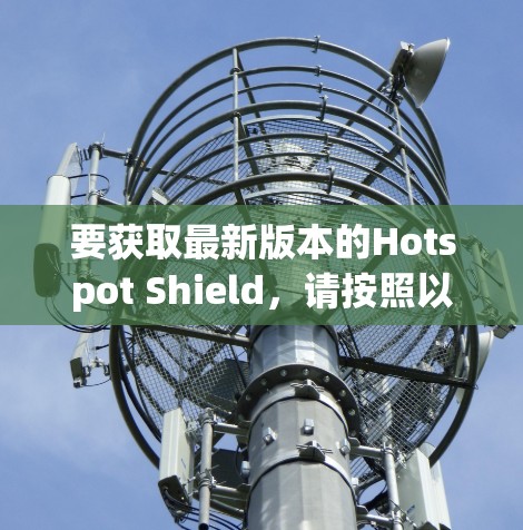 要获取最新版本的Hotspot Shield，请按照以下步骤操作