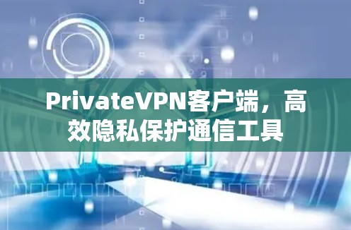 PrivateVPN客户端，高效隐私保护通信工具
