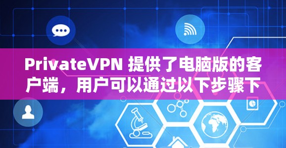 PrivateVPN 提供了电脑版的客户端，用户可以通过以下步骤下载和安装