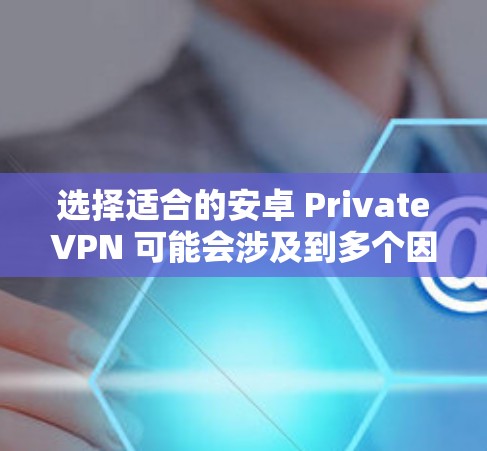 选择适合的安卓 PrivateVPN 可能会涉及到多个因素,所以以下是一步步的指南来帮助你做出最佳选择 选择适合的安卓 PrivateVPN 可能会涉及到多个因素,所以以下是一步步的指南来帮助你做出最佳选择