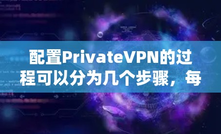 配置PrivateVPN的过程可以分为几个步骤，每个步骤需要根据不同的操作系统进行调整。以下是详细的配置指南