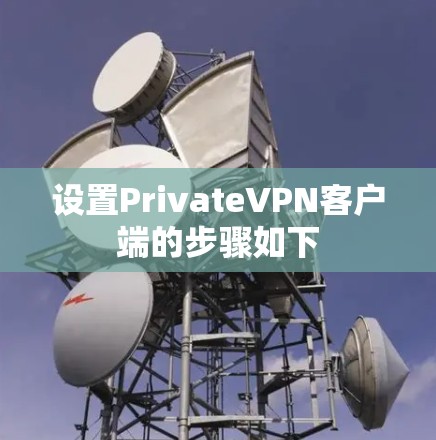 设置PrivateVPN客户端的步骤如下 设置PrivateVPN客户端的步骤如下