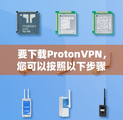 要下载ProtonVPN，您可以按照以下步骤操作