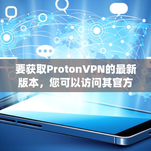 要获取ProtonVPN的最新版本，您可以访问其官方网站或检查应用商店（如Google Play Store或Apple App Store）以下是获取最新版本的步骤