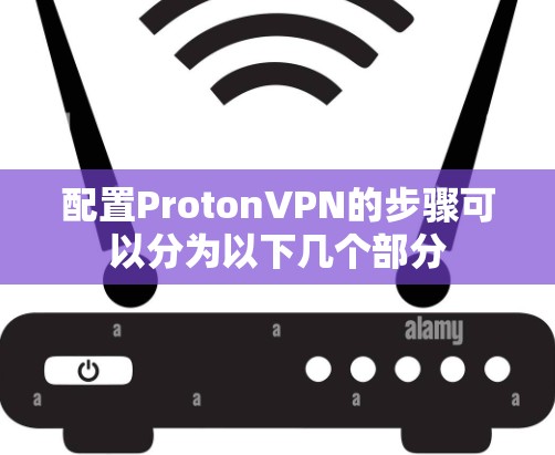 配置ProtonVPN的步骤可以分为以下几个部分