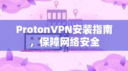 ProtonVPN安装指南，保障网络安全