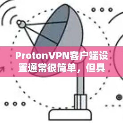 ProtonVPN客户端设置通常很简单，但具体步骤可能因版本和操作系统不同而有所差异。以下是常见的设置步骤