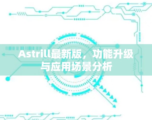 Astrill最新版，功能升级与应用场景分析