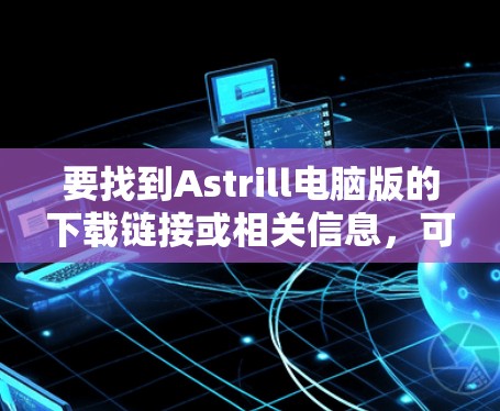 要找到Astrill电脑版的下载链接或相关信息,可以按照以下步骤操作 要找到Astrill电脑版的下载链接或相关信息,可以按照以下步骤操作