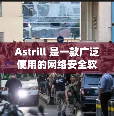 Astrill 是一款广泛使用的网络安全软件,主要用于防病毒、杀毒、网络监控和其他安全相关功能。以下是使用 Astrill 的基本方法和步骤 Astrill 是一款广泛使用的网络安全软件,主要用于防病毒、杀毒、网络监控和其他安全相关功能。以下是使用 Astrill 的基本方法和步骤