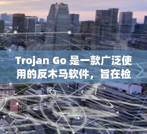 Trojan Go 是一款广泛使用的反木马软件，旨在检测和清除恶意软件。以下是最新版本的信息