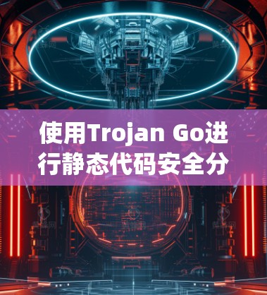 使用Trojan Go进行静态代码安全分析的步骤如下