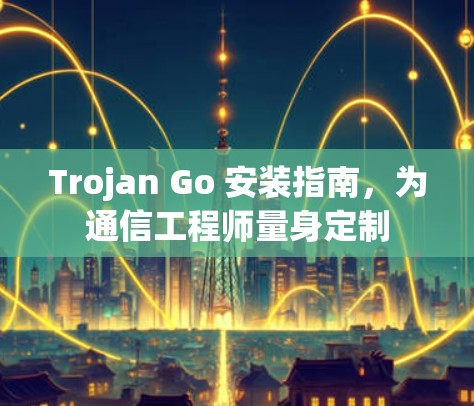 Trojan Go 安装指南，为通信工程师量身定制