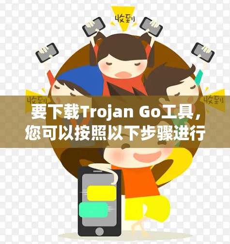 要下载Trojan Go工具，您可以按照以下步骤进行