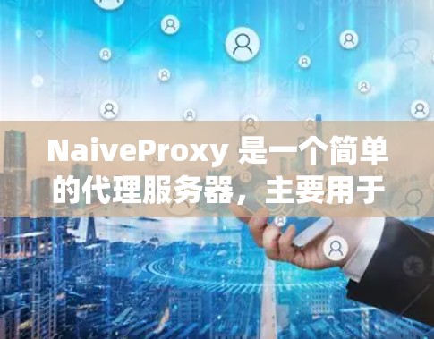 NaiveProxy 是一个简单的代理服务器，主要用于本地开发、测试或其他用途。以下是配置 NaiveProxy 的基本教程