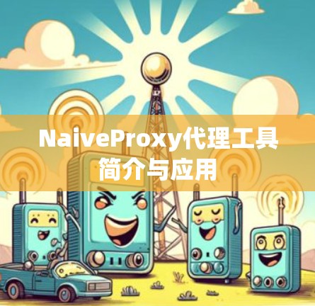 NaiveProxy代理工具简介与应用