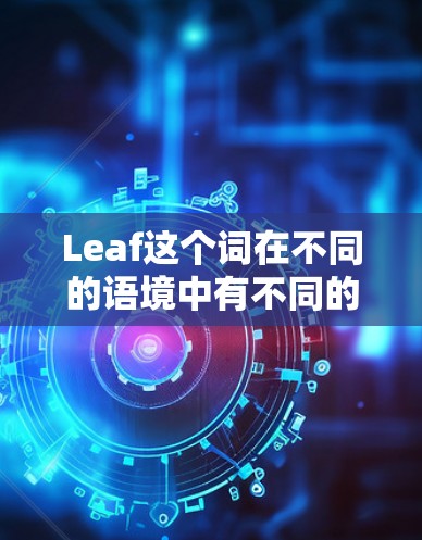 Leaf这个词在不同的语境中有不同的含义,因此Leaf最新版也需要具体语境来确定其含义。以下是一些可能的解释 Leaf这个词在不同的语境中有不同的含义,因此Leaf最新版也需要具体语境来确定其含义。以下是一些可能的解释