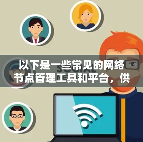 以下是一些常见的网络节点管理工具和平台,供您参考 以下是一些常见的网络节点管理工具和平台,供您参考