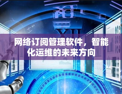 网络订阅管理软件，智能化运维的未来方向