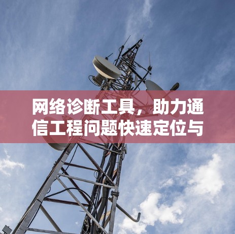 网络诊断工具，助力通信工程问题快速定位与解决