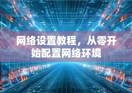 网络设置教程，从零开始配置网络环境