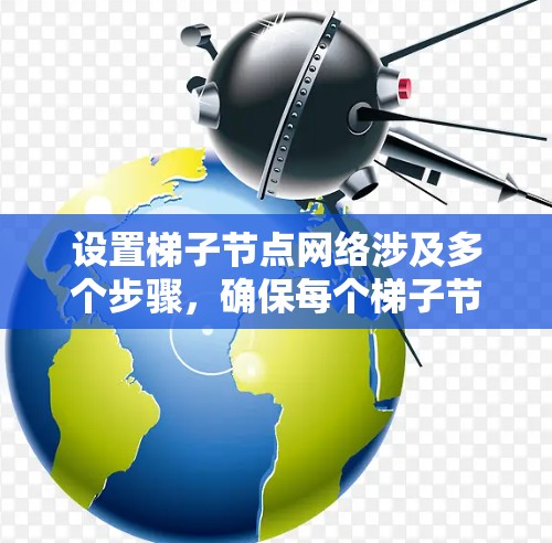 设置梯子节点网络涉及多个步骤，确保每个梯子节点正确配置，网络高效运行。以下是详细的步骤指南