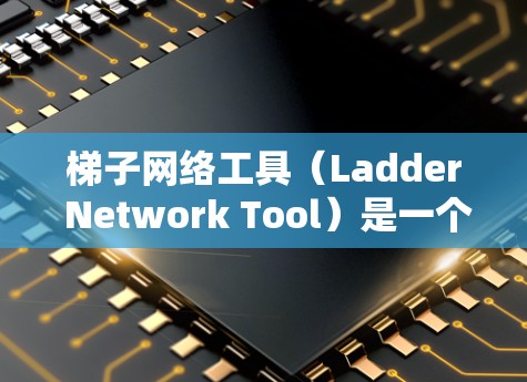 梯子网络工具（Ladder Network Tool）是一个功能多样的网络应用工具，主要用于协作、数据抓取、网络测试和安全等多个方面。以下是其主要功能和用途的详细说明