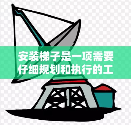 安装梯子是一项需要仔细规划和执行的工程，确保梯子的稳定性和安全性至关重要。以下是一个通用梯子安装指南，适用于固定和移动梯子