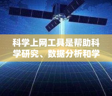 科学上网工具是帮助科学研究、数据分析和学习的重要资源，涵盖了从文献检索到数据分析、从实验设计到统计建模的多个方面。以下是一些最新的科学上网工具和平台，供您参考