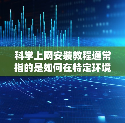 科学上网安装教程通常指的是如何在特定环境下访问国际互联网或科学资源。以下是一些常见的工具和方法，可能会对您有所帮助